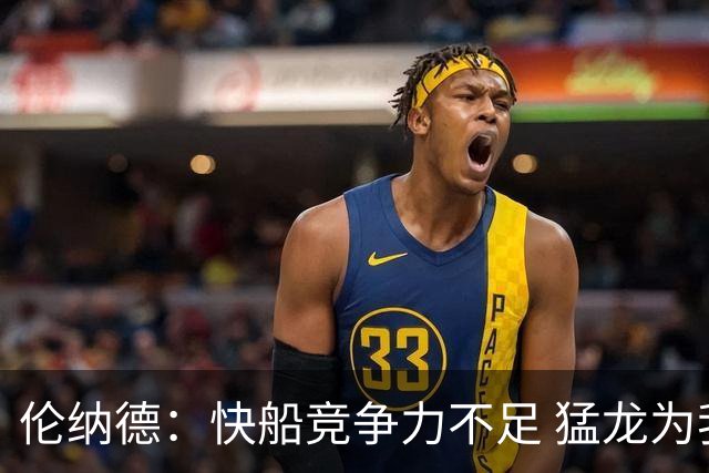 伦纳德：快船竞争力不足 猛龙为我提供了理想的胜利平台