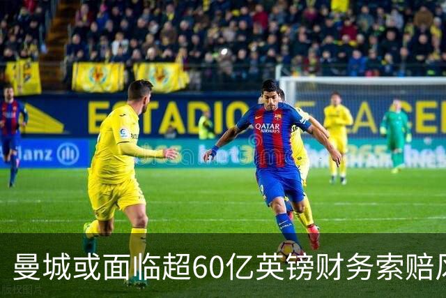 曼城或面临超60亿英镑财务索赔风波